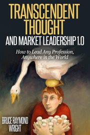 Transcendent thought and market leadership 1.0 : how to lead any profession, anywhere in the world cover image