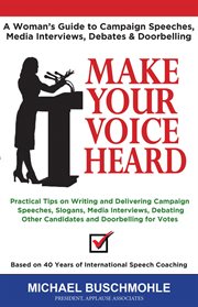 Make your voice heard. A Woman's Guide to Campaign Speeches, Media Interviews, Debates and Doorbelling cover image