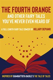 The fourth orange and other fairy tales you've never even heard of. a full length fairy tale comedy play [Theatre Script] cover image