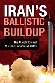 Iran's ballistic buildup. The March Toward Nuclear-Capable Missiles cover image