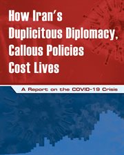 How iran's duplicitous diplomacy, callous policies cost lives. A Report on the COVID-19 Crisis cover image