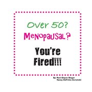 Over 50? menopausal? you're fired!!! cover image