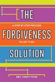 The forgiveness solution. A Step by Step Process to Let It Go cover image