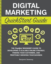 Digital Marketing QuickStart Guide : The Simplified Beginner's Guide to Developing a Scalable Online Strategy, Finding Your Customers & Profitably Growing Your Business cover image