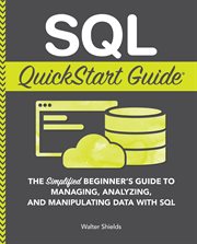 SQL quickstart guide : the simplified beginner's guide to managing, analyzing, and manipulating data With SQL cover image