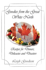 Goodies from the great white north. Recipes for Dinners, Delicacies and Disasters cover image