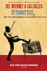 Del internet a las calles : #YoSoy132, una opción alternativa de hacer política cover image
