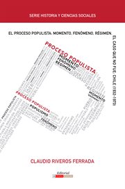 El proceso populista : momento, fenómeno, régimen : el caso que no fue : Chile (1932-1973) cover image