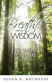 Breathe into wisdom : it's there...it's yours...use it! cover image