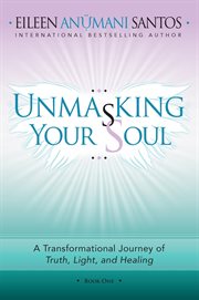 Unmasking your soul. A Transformational Journey of Truth, Light, and Healing cover image