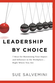 Leadership by choice : 7 keys for maximizing your impact and influence in the workplace... right where you are cover image