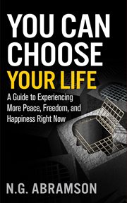 You can choose your life. A Guide to Experiencing More Peace, Freedom, and Happiness Right Now cover image