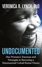 Undocumented. One Woman's Traumas and Triumphs in Becoming a Documented United States Citizen cover image