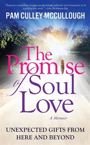 The promise of soul love. Unexpected Gifts from Here and Beyond cover image