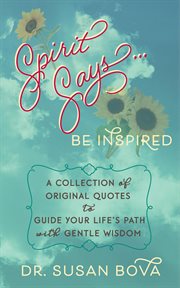 Spirit says ... be inspired. A Collection of Original Quotes to Guide Your Life's Path with Gentle Wisdom cover image