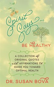Spirit says ... be healthy : a collection of original quotes and affirmations to guide you toward optimal health cover image