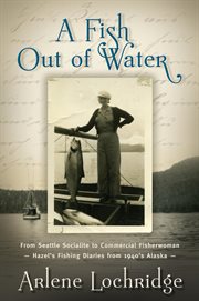 A fish out of water. From Seattle Socialite to Commercial Fisherwoman - Hazel's Fishing Diaries from 1940's Alaska cover image