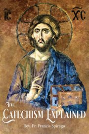 The catechism explained : an exhaustive exposition of the Catholic religion, with special reference to the present state of society and the spirit of the age cover image