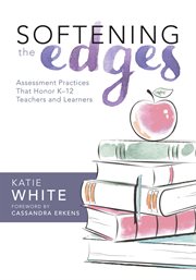 Softening the edges: assessment practices that honor K-12 teachers and learners cover image
