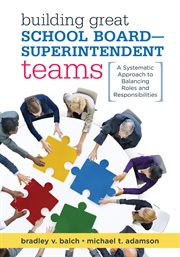 Building great school board-superintendent teams : a systematic approach to balancing roles and responsibilities cover image