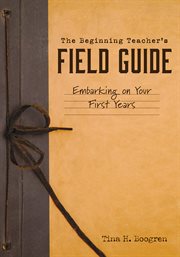 The beginning teacher's field guide : embarking on your first years cover image