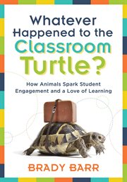 Whatever happened to the classroom turtle? : how animals spark student engagement and a love of learning cover image
