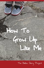 How to grow up like me. The Ballou Story Project cover image