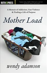 Mother load : a memoir of addiction, gun violence & finding a life of purpose cover image