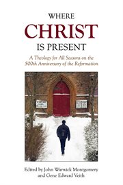 Where christ is present. A Theology for All Seasons on the 500th Anniversary of the Reformation cover image