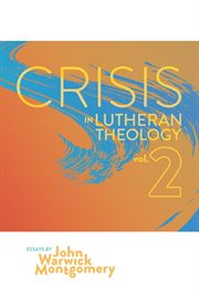 Crisis in lutheran theology, vol. 2. The Validity and Relevance of Historic Lutheranism vs. Its Contemporary Rivals cover image