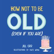 How not to be old (even when you are) cover image
