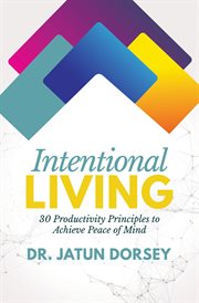 Intentional living. 30 Productivity Principles to Achieve Peace of Mind cover image