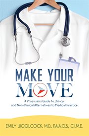 Make your move : a physician's guide to clinical and non-clinical alternatives to medical practice cover image