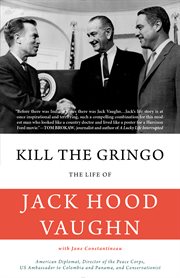 Kill the gringo. The Life of Jack Vaughn-American diplomat, Director of the Peace Corps, US ambassador to Columbia cover image
