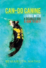 Can-do canine. Living With A Disabled Dog And How To Do It! cover image