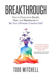 Breakthrough. How to Overcome Doubt, Fear and Resistance to Be Your Ultimate Creative Self cover image