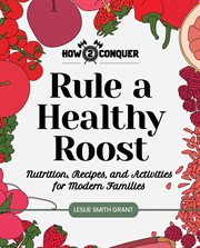 Rule a healthy roost. Nutrition, Recipes, and Activities for Modern Families cover image
