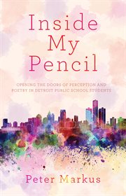 Inside my pencil : teaching poetry in the Detroit Public Schools cover image