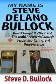 My name is steve delano bullock. How I Changed My World and The World Around Me Through Leadership, Caring, and Perseverance cover image