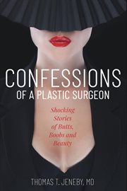Confessions of a plastic surgeon : shocking stories about enhacing butts, boobs, and beauty cover image