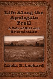Life along the applegate trail. A Tale of Grit and Determination cover image