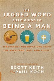 The Jagged Word field guide to being a man : irreverent observations from the backyard, bar, and pulpit cover image