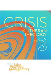 Crisis in lutheran theology, vol. 3. The Validity and Relevance of Historic Lutheranism vs. Its Contemporary Rivals cover image