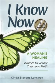 I know now. A Woman's Healing - Violence to Victory, Trauma to Truth cover image