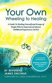 Your own wheeling to healing. A Guide to Healing Yourself and Groups of People Who've Experienced Adverse Childhood Experiences (A cover image
