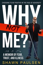 Why not me? : choosing to be positive in the face of adversity : a memoir of fear, trust and illness cover image