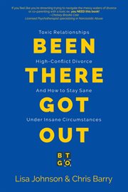 Been there got out : Toxic Relationships, High Conflict Divorce, And How To Stay Sane Under Insane Circumstances cover image