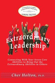 Extraordinary leadership. Connecting With Your Seven Core Abilities to Bring Out the Extraordinary Abilities in Others cover image