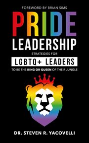 Pride Leadership : strategies for the LGBTQ+ leader to be the King or Queen of their Jungle cover image