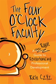 The four o'clock faculty : a rogue guide to revolutionize professional development cover image